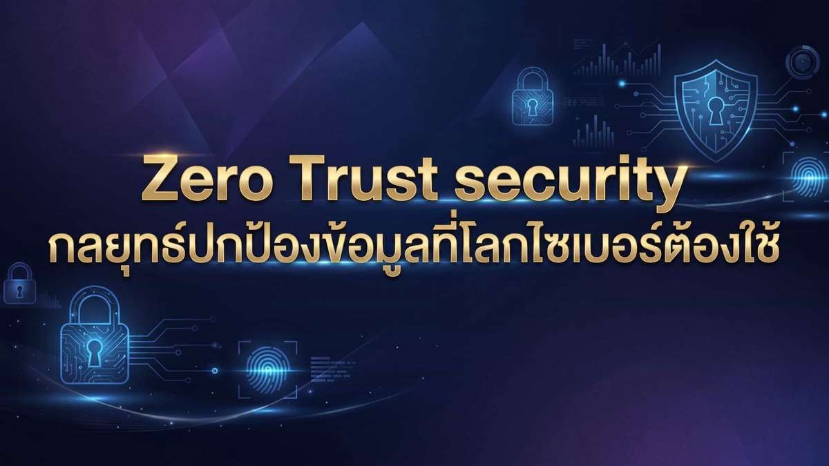 Zero Trust security กลยุทธ์ปกป้องข้อมูลที่โลกไซเบอร์ต้องใช้